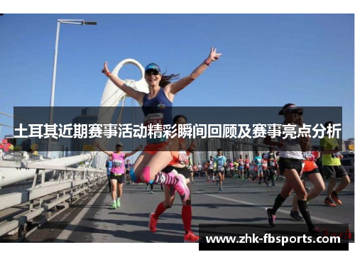 土耳其近期赛事活动精彩瞬间回顾及赛事亮点分析