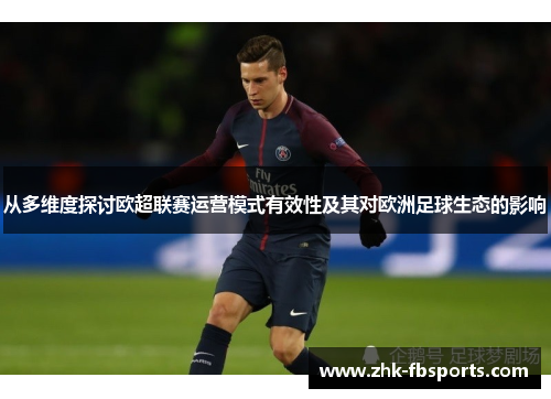 从多维度探讨欧超联赛运营模式有效性及其对欧洲足球生态的影响 从多维度探讨欧超联赛运营模式有效性及其对欧洲足球生态的影响