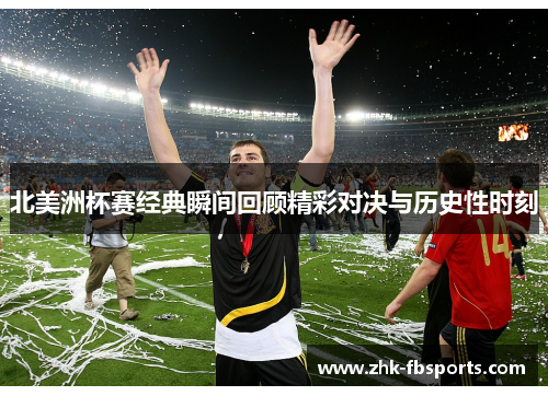 北美洲杯赛经典瞬间回顾精彩对决与历史性时刻