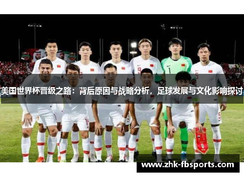 美国世界杯晋级之路：背后原因与战略分析，足球发展与文化影响探讨