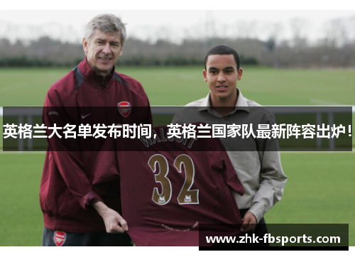 英格兰大名单发布时间,英格兰国家队最新阵容出炉! 英格兰大名单发布时间,英格兰国家队最新阵容出炉!