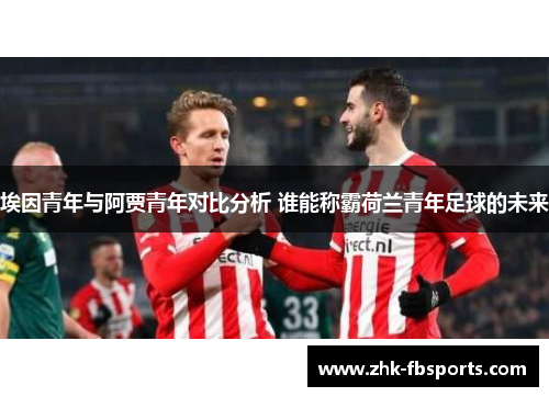 埃因青年与阿贾青年对比分析 谁能称霸荷兰青年足球的未来