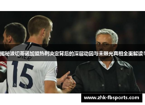 揭秘波切蒂诺加盟热刺决定背后的深层动因与未曝光真相全面解读! 揭秘波切蒂诺加盟热刺决定背后的深层动因与未曝光真相全面解读!