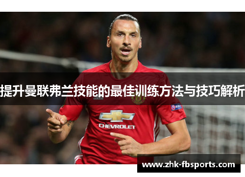 提升曼联弗兰技能的最佳训练方法与技巧解析 提升曼联弗兰技能的最佳训练方法与技巧解析