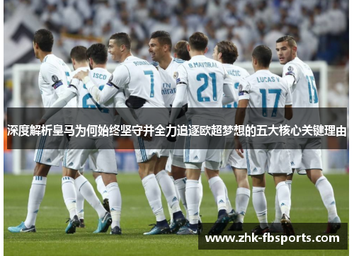 深度解析皇马为何始终坚守并全力追逐欧超梦想的五大核心关键理由