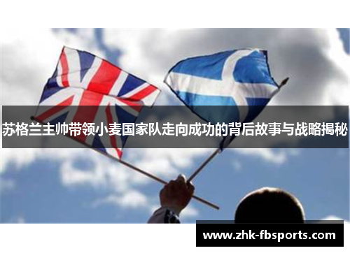 苏格兰主帅带领小麦国家队走向成功的背后故事与战略揭秘