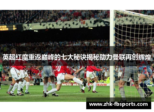 英超红魔重返巅峰的七大秘诀揭秘助力曼联再创辉煌 英超红魔重返巅峰的七大秘诀揭秘助力曼联再创辉煌