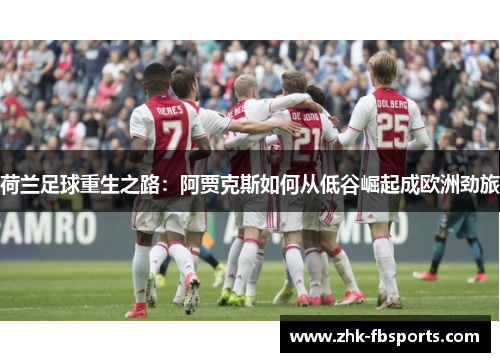 荷兰足球重生之路：阿贾克斯如何从低谷崛起成欧洲劲旅