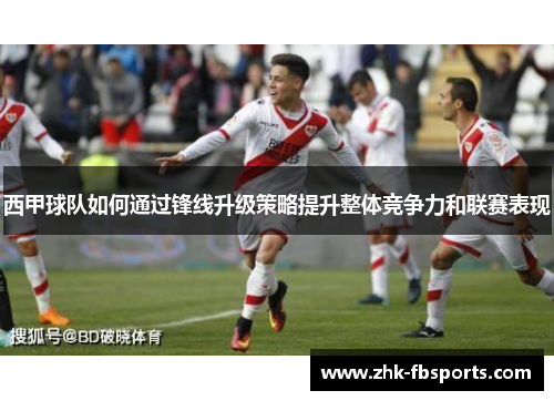 西甲球队如何通过锋线升级策略提升整体竞争力和联赛表现
