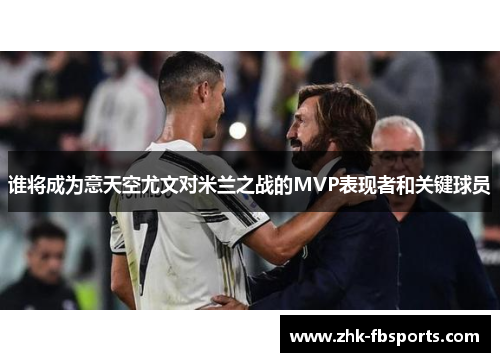 谁将成为意天空尤文对米兰之战的MVP表现者和关键球员 谁将成为意天空尤文对米兰之战的MVP表现者和关键球员
