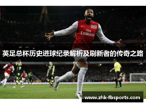 英足总杯历史进球纪录解析及刷新者的传奇之路