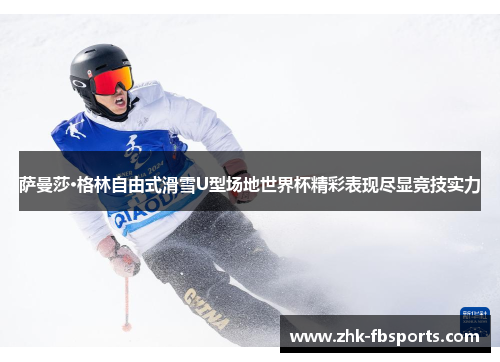 萨曼莎·格林自由式滑雪U型场地世界杯精彩表现尽显竞技实力