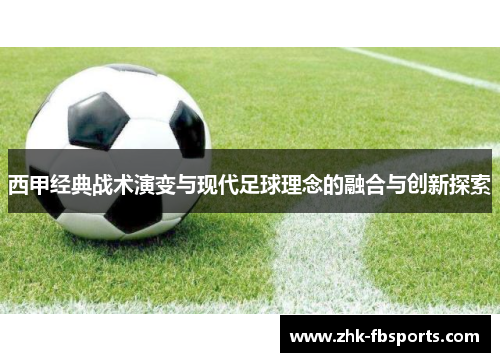 西甲经典战术演变与现代足球理念的融合与创新探索 西甲经典战术演变与现代足球理念的融合与创新探索
