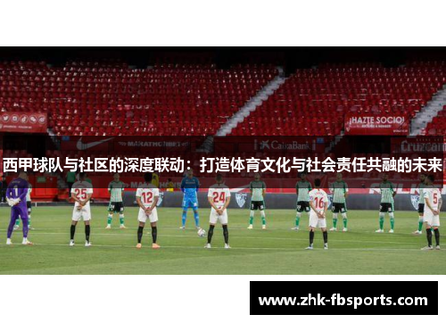 西甲球队与社区的深度联动:打造体育文化与社会责任共融的未来 西甲球队与社区的深度联动:打造体育文化与社会责任共融的未来