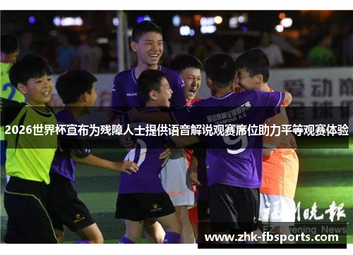 2026世界杯宣布为残障人士提供语音解说观赛席位助力平等观赛体验
