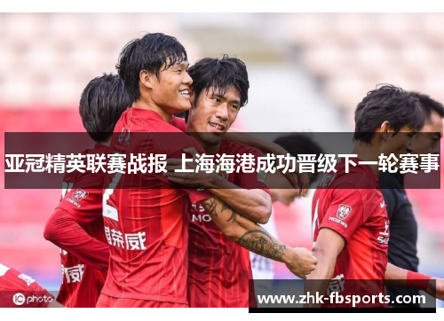 亚冠精英联赛战报 上海海港成功晋级下一轮赛事 亚冠精英联赛战报 上海海港成功晋级下一轮赛事
