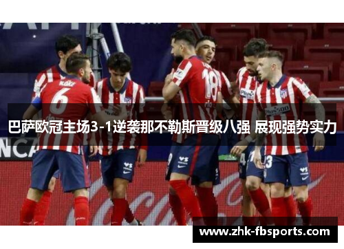 巴萨欧冠主场3-1逆袭那不勒斯晋级八强 展现强势实力 巴萨欧冠主场3-1逆袭那不勒斯晋级八强 展现强势实力