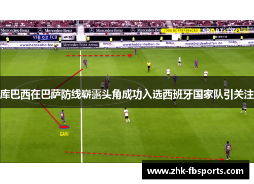 库巴西在巴萨防线崭露头角成功入选西班牙国家队引关注 库巴西在巴萨防线崭露头角成功入选西班牙国家队引关注