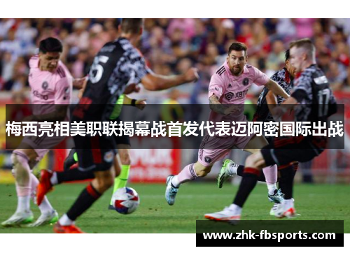 梅西亮相美职联揭幕战首发代表迈阿密国际出战 梅西亮相美职联揭幕战首发代表迈阿密国际出战