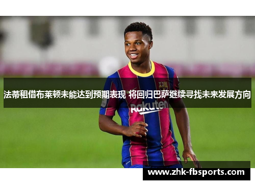 法蒂租借布莱顿未能达到预期表现 将回归巴萨继续寻找未来发展方向 法蒂租借布莱顿未能达到预期表现 将回归巴萨继续寻找未来发展方向