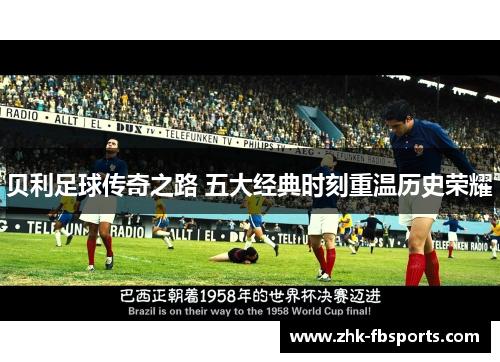 贝利足球传奇之路 五大经典时刻重温历史荣耀
