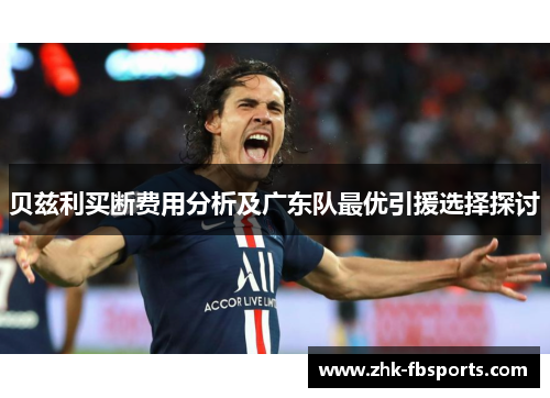 贝兹利买断费用分析及广东队最优引援选择探讨