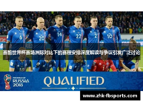 赛前世界杯赛场洲际对比下的赛程安排深度解读与争议引发广泛讨论