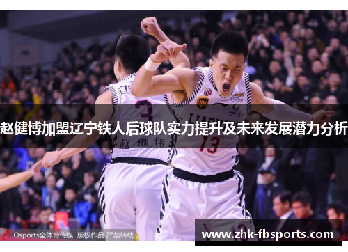 赵健博加盟辽宁铁人后球队实力提升及未来发展潜力分析