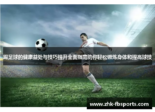 踢足球的健康益处与技巧提升全面指南助你轻松锻炼身体和提高球技 踢足球的健康益处与技巧提升全面指南助你轻松锻炼身体和提高球技