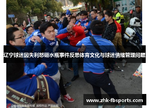 辽宁球迷因失利怒砸水瓶事件反思体育文化与球迷情绪管理问题 辽宁球迷因失利怒砸水瓶事件反思体育文化与球迷情绪管理问题