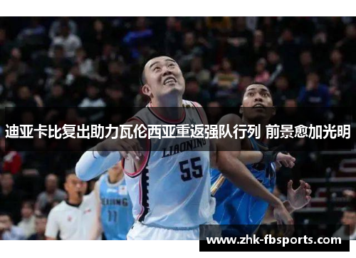 迪亚卡比复出助力瓦伦西亚重返强队行列 前景愈加光明 迪亚卡比复出助力瓦伦西亚重返强队行列 前景愈加光明