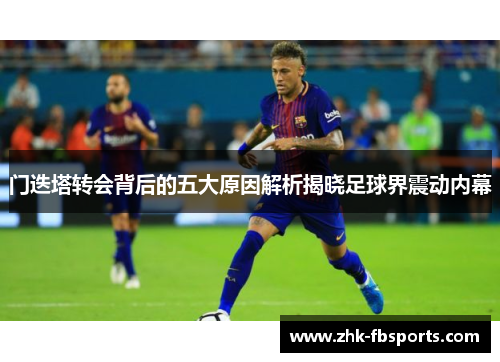 门迭塔转会背后的五大原因解析揭晓足球界震动内幕 门迭塔转会背后的五大原因解析揭晓足球界震动内幕