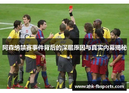 阿森纳禁赛事件背后的深层原因与真实内幕揭秘