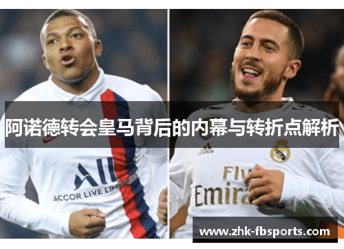 阿诺德转会皇马背后的内幕与转折点解析