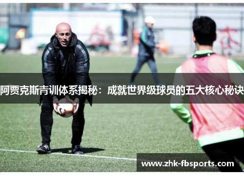 阿贾克斯青训体系揭秘:成就世界级球员的五大核心秘诀 阿贾克斯青训体系揭秘:成就世界级球员的五大核心秘诀