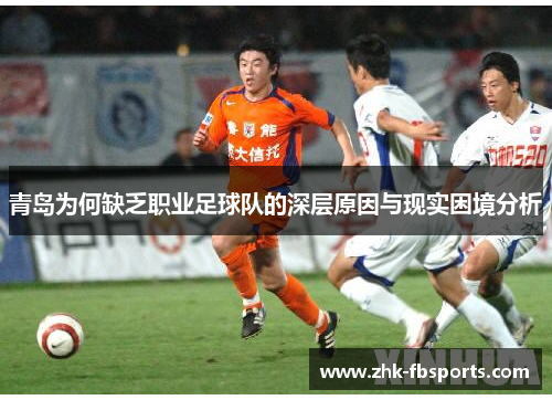 青岛为何缺乏职业足球队的深层原因与现实困境分析 青岛为何缺乏职业足球队的深层原因与现实困境分析