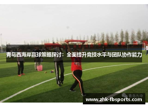 青岛西海岸赢球策略探讨：全面提升竞技水平与团队协作能力