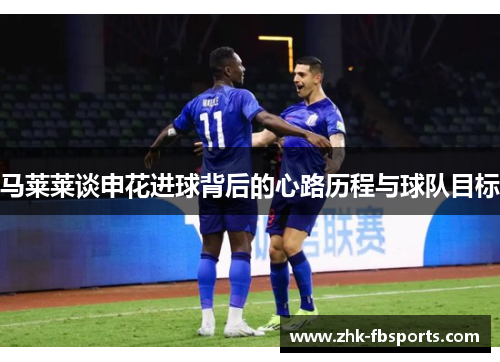 马莱莱谈申花进球背后的心路历程与球队目标