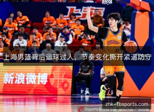 上海男篮背后运球过人，节奏变化撕开紧逼防守