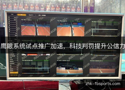 鹰眼系统试点推广加速,科技判罚提升公信力 鹰眼系统试点推广加速,科技判罚提升公信力