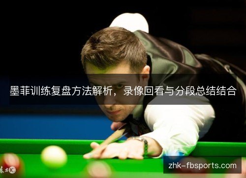 墨菲训练复盘方法解析,录像回看与分段总结结合 墨菲训练复盘方法解析,录像回看与分段总结结合