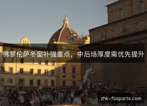 佛罗伦萨冬窗补强重点，中后场厚度需优先提升