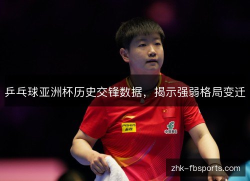 乒乓球亚洲杯历史交锋数据,揭示强弱格局变迁 乒乓球亚洲杯历史交锋数据,揭示强弱格局变迁