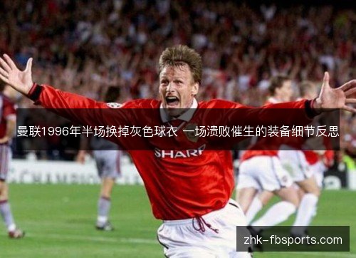 曼联1996年半场换掉灰色球衣 一场溃败催生的装备细节反思 曼联1996年半场换掉灰色球衣 一场溃败催生的装备细节反思