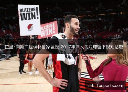 拉里·南斯二世误补自家篮筐 2017年湖人乌龙球留下规则话题 拉里·南斯二世误补自家篮筐 2017年湖人乌龙球留下规则话题